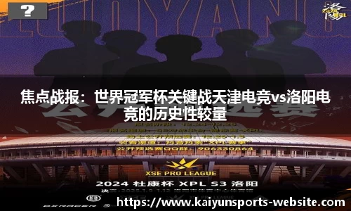 焦点战报：世界冠军杯关键战天津电竞vs洛阳电竞的历史性较量