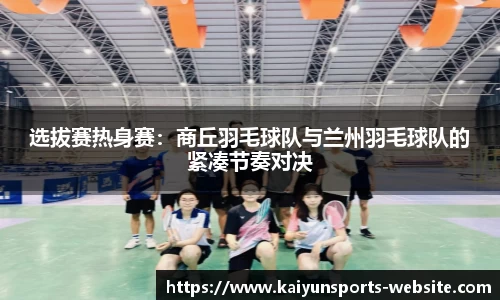 选拔赛热身赛：商丘羽毛球队与兰州羽毛球队的紧凑节奏对决