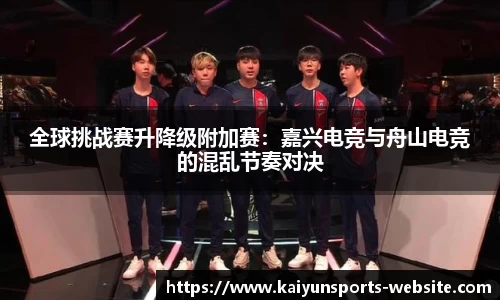 全球挑战赛升降级附加赛：嘉兴电竞与舟山电竞的混乱节奏对决