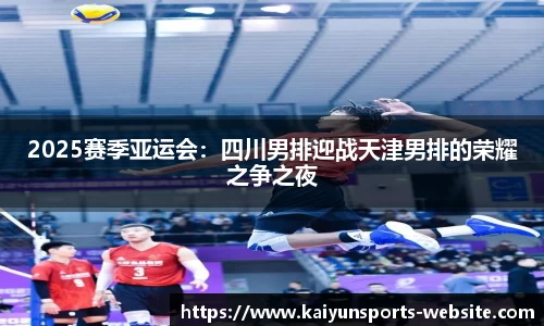 2025赛季亚运会：四川男排迎战天津男排的荣耀之争之夜